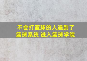 不会打篮球的人遇到了篮球系统 进入篮球学院